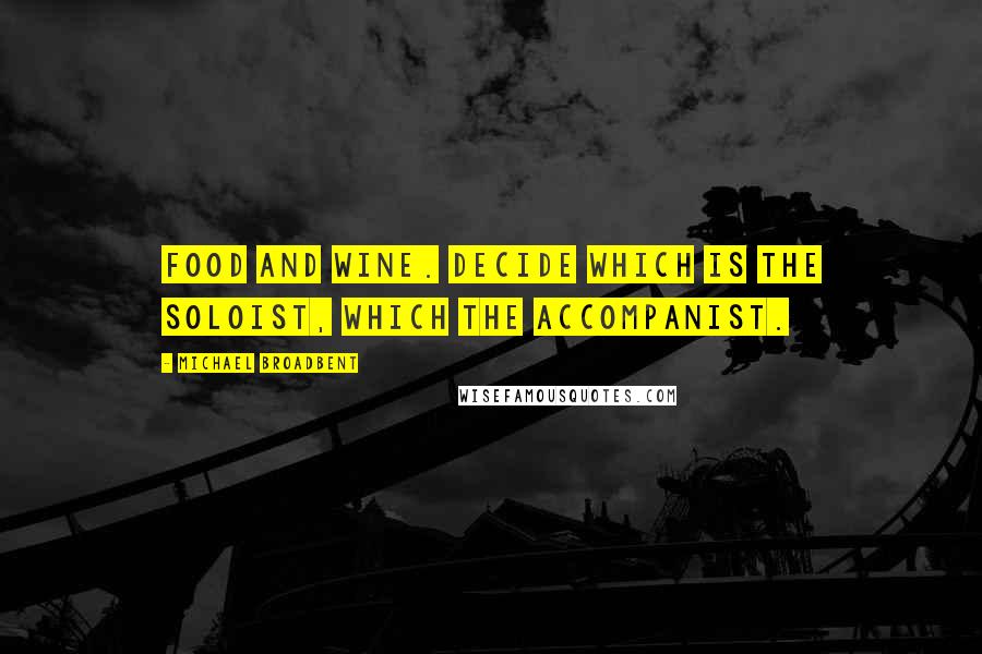 Michael Broadbent Quotes: Food and wine. Decide which is the soloist, which the accompanist.