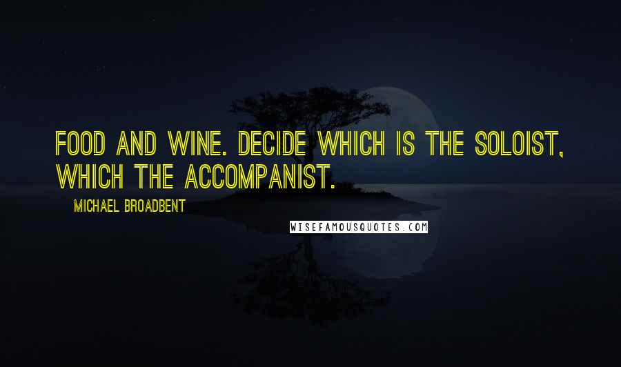Michael Broadbent Quotes: Food and wine. Decide which is the soloist, which the accompanist.