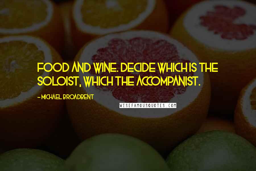 Michael Broadbent Quotes: Food and wine. Decide which is the soloist, which the accompanist.
