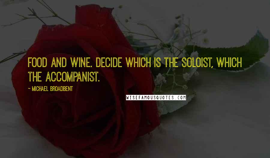 Michael Broadbent Quotes: Food and wine. Decide which is the soloist, which the accompanist.