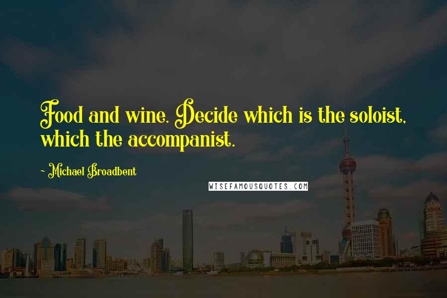 Michael Broadbent Quotes: Food and wine. Decide which is the soloist, which the accompanist.