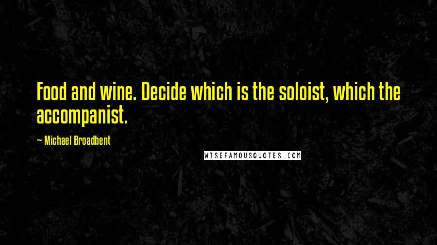 Michael Broadbent Quotes: Food and wine. Decide which is the soloist, which the accompanist.