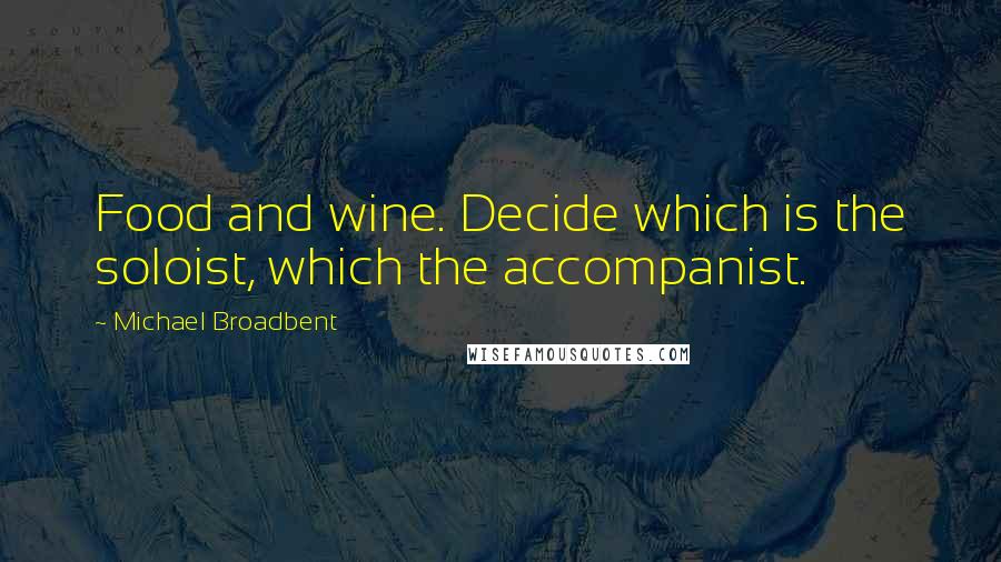 Michael Broadbent Quotes: Food and wine. Decide which is the soloist, which the accompanist.