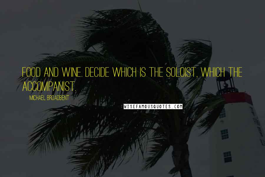 Michael Broadbent Quotes: Food and wine. Decide which is the soloist, which the accompanist.