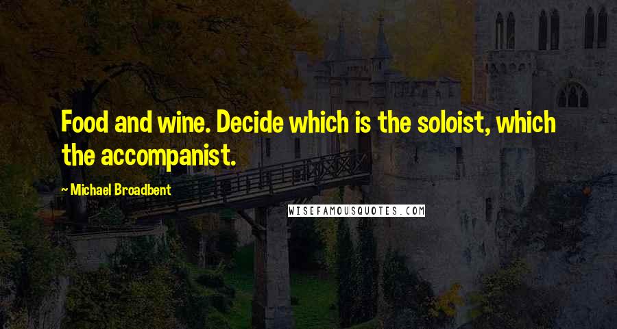 Michael Broadbent Quotes: Food and wine. Decide which is the soloist, which the accompanist.