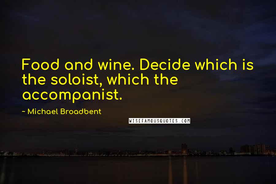 Michael Broadbent Quotes: Food and wine. Decide which is the soloist, which the accompanist.
