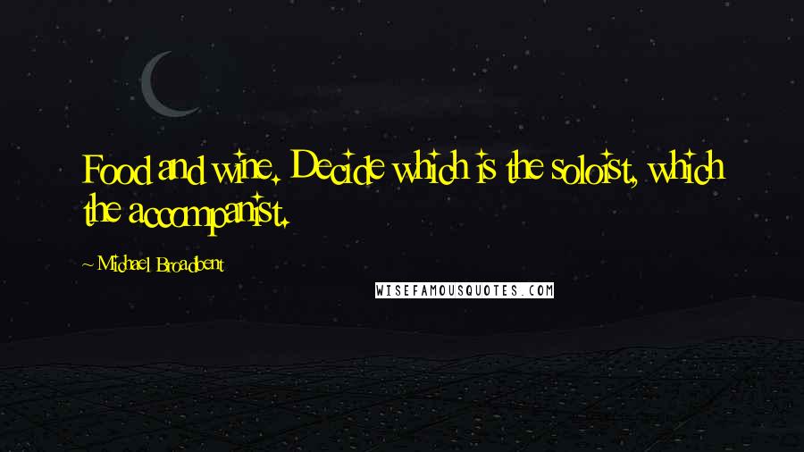 Michael Broadbent Quotes: Food and wine. Decide which is the soloist, which the accompanist.