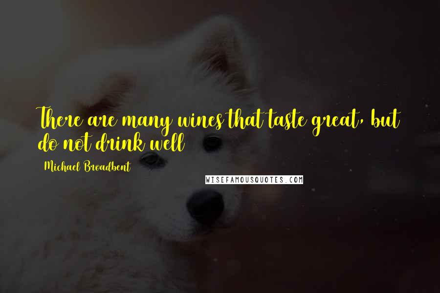 Michael Broadbent Quotes: There are many wines that taste great, but do not drink well