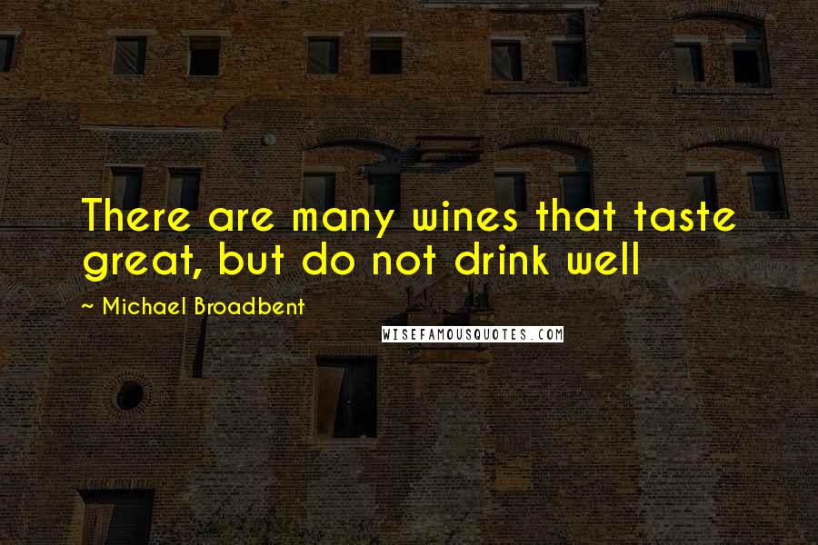 Michael Broadbent Quotes: There are many wines that taste great, but do not drink well