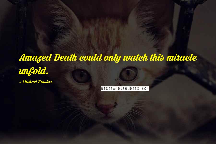 Michael Brookes Quotes: Amazed Death could only watch this miracle unfold.