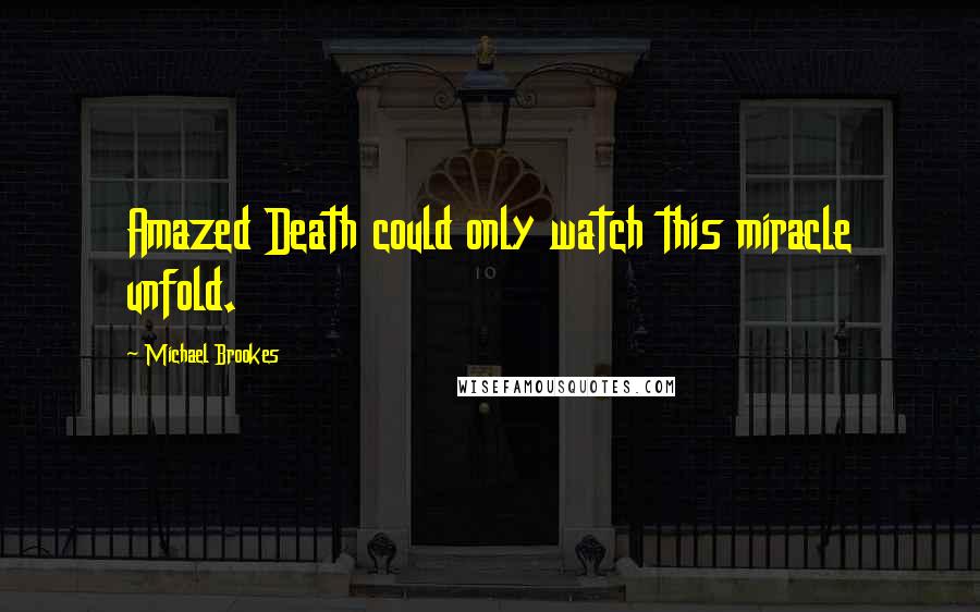 Michael Brookes Quotes: Amazed Death could only watch this miracle unfold.