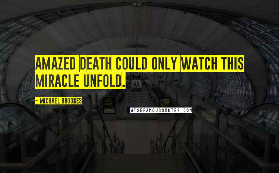 Michael Brookes Quotes: Amazed Death could only watch this miracle unfold.