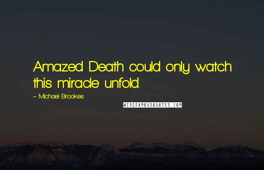 Michael Brookes Quotes: Amazed Death could only watch this miracle unfold.