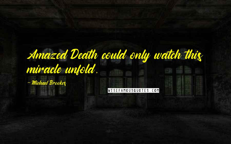 Michael Brookes Quotes: Amazed Death could only watch this miracle unfold.