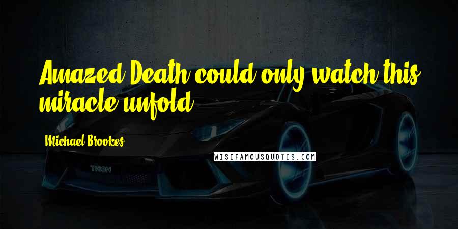 Michael Brookes Quotes: Amazed Death could only watch this miracle unfold.