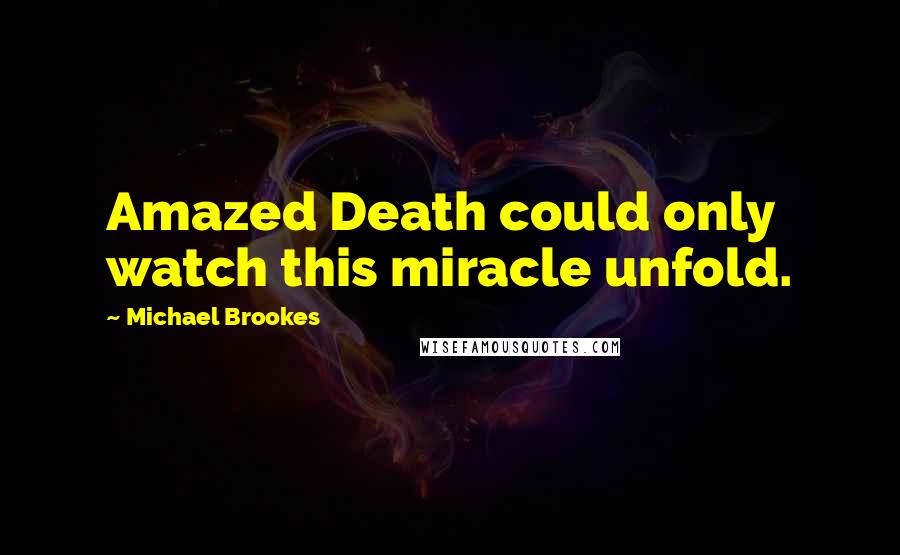 Michael Brookes Quotes: Amazed Death could only watch this miracle unfold.