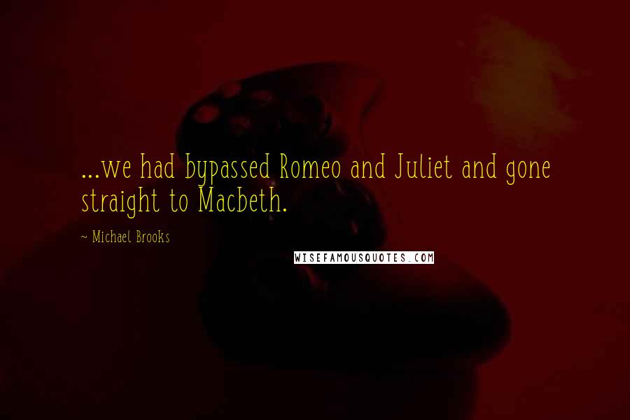 Michael Brooks Quotes: ...we had bypassed Romeo and Juliet and gone straight to Macbeth.