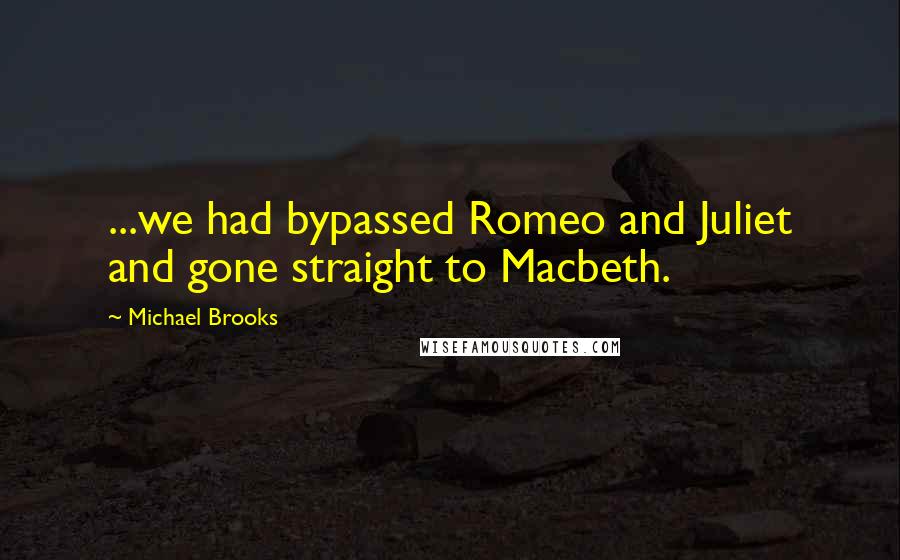 Michael Brooks Quotes: ...we had bypassed Romeo and Juliet and gone straight to Macbeth.