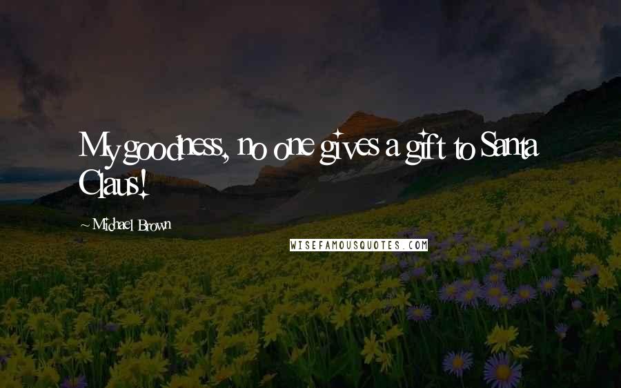 Michael Brown Quotes: My goodness, no one gives a gift to Santa Claus!