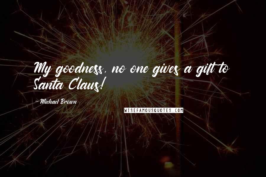 Michael Brown Quotes: My goodness, no one gives a gift to Santa Claus!