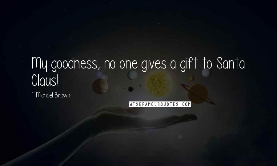 Michael Brown Quotes: My goodness, no one gives a gift to Santa Claus!