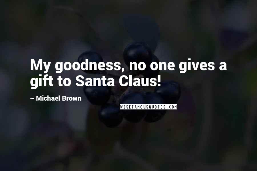 Michael Brown Quotes: My goodness, no one gives a gift to Santa Claus!
