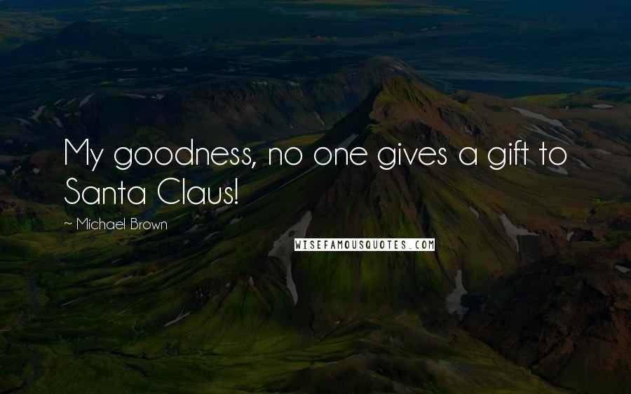 Michael Brown Quotes: My goodness, no one gives a gift to Santa Claus!