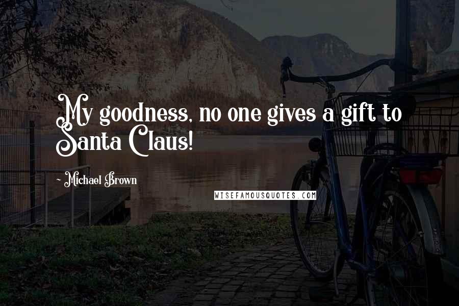 Michael Brown Quotes: My goodness, no one gives a gift to Santa Claus!