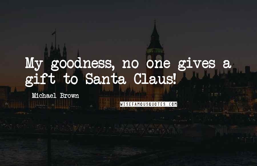 Michael Brown Quotes: My goodness, no one gives a gift to Santa Claus!