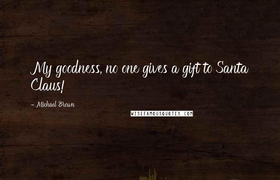 Michael Brown Quotes: My goodness, no one gives a gift to Santa Claus!