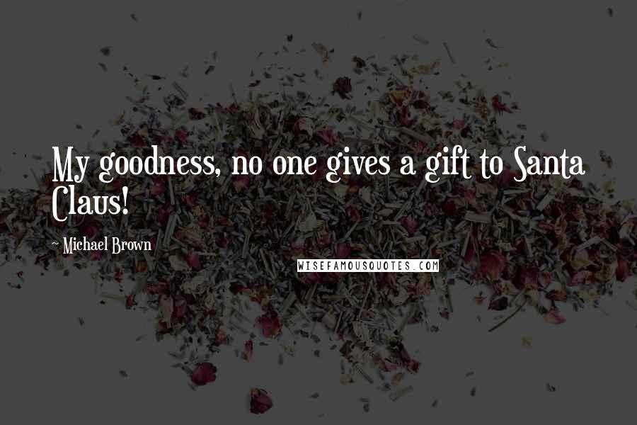 Michael Brown Quotes: My goodness, no one gives a gift to Santa Claus!