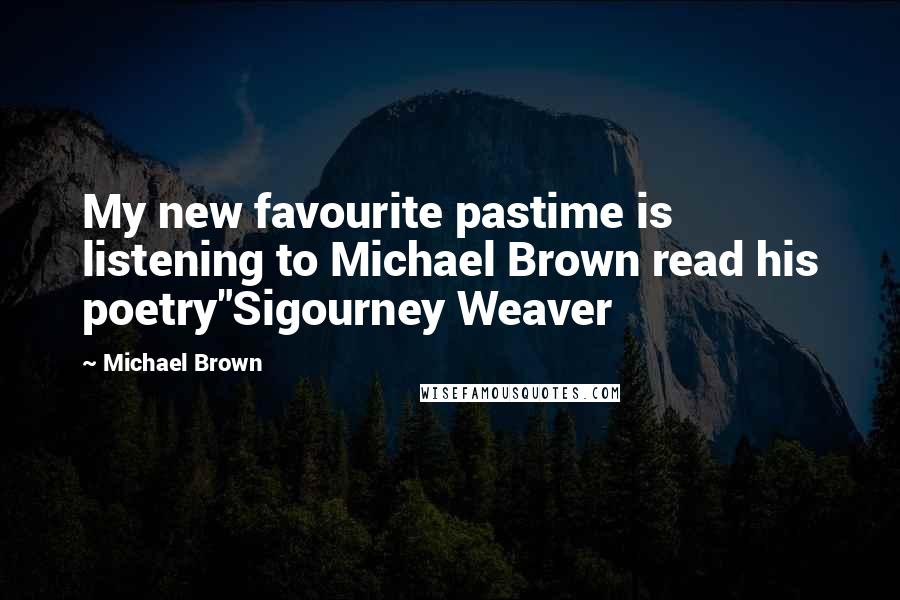 Michael Brown Quotes: My new favourite pastime is listening to Michael Brown read his poetry"Sigourney Weaver