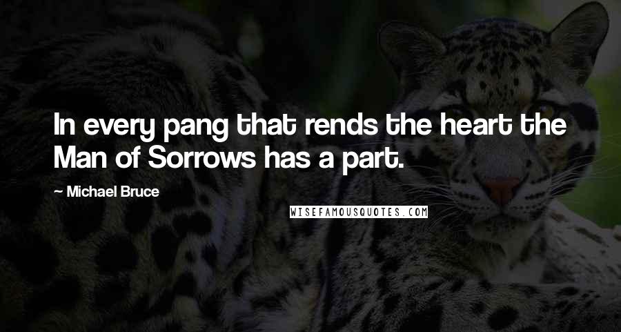 Michael Bruce Quotes: In every pang that rends the heart the Man of Sorrows has a part.