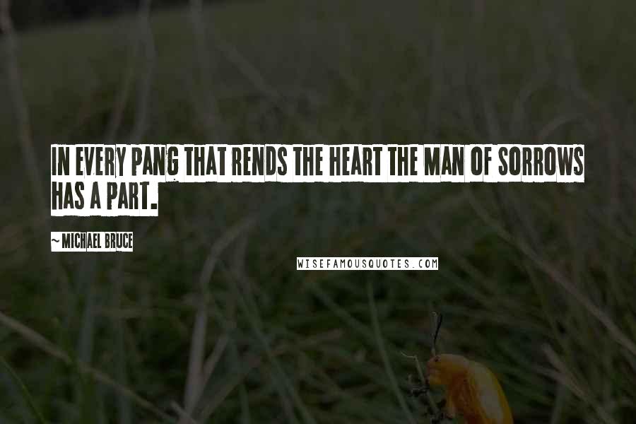 Michael Bruce Quotes: In every pang that rends the heart the Man of Sorrows has a part.