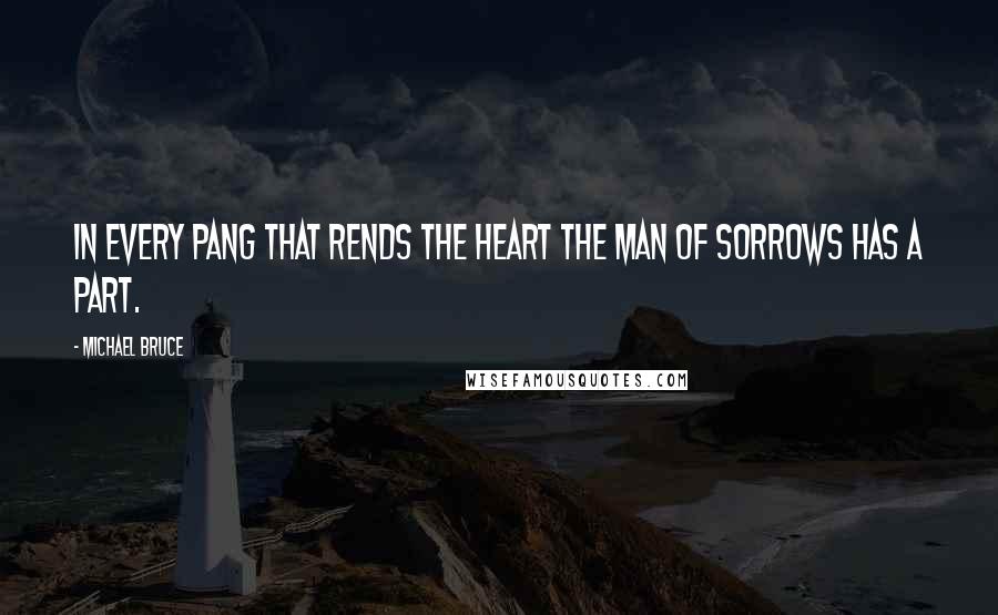 Michael Bruce Quotes: In every pang that rends the heart the Man of Sorrows has a part.