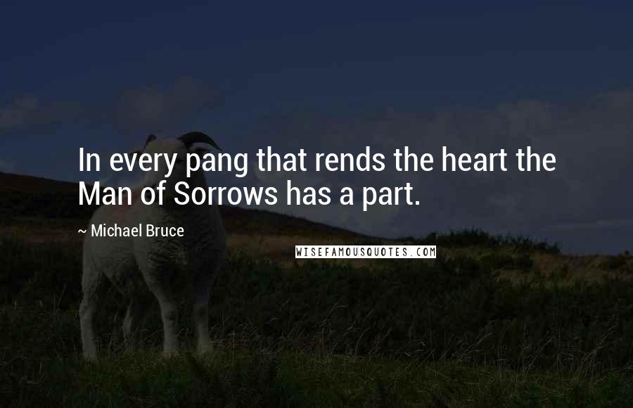 Michael Bruce Quotes: In every pang that rends the heart the Man of Sorrows has a part.