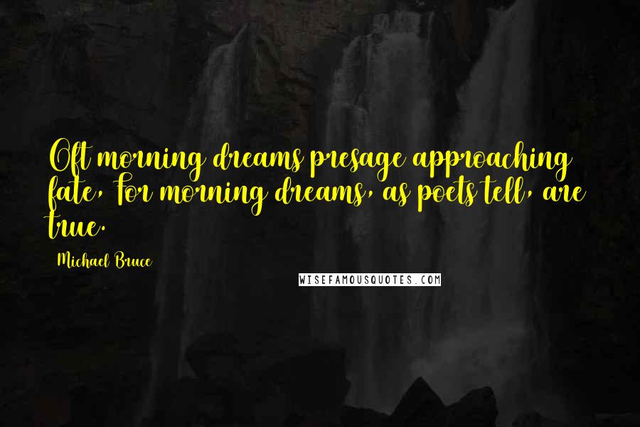 Michael Bruce Quotes: Oft morning dreams presage approaching fate, For morning dreams, as poets tell, are true.