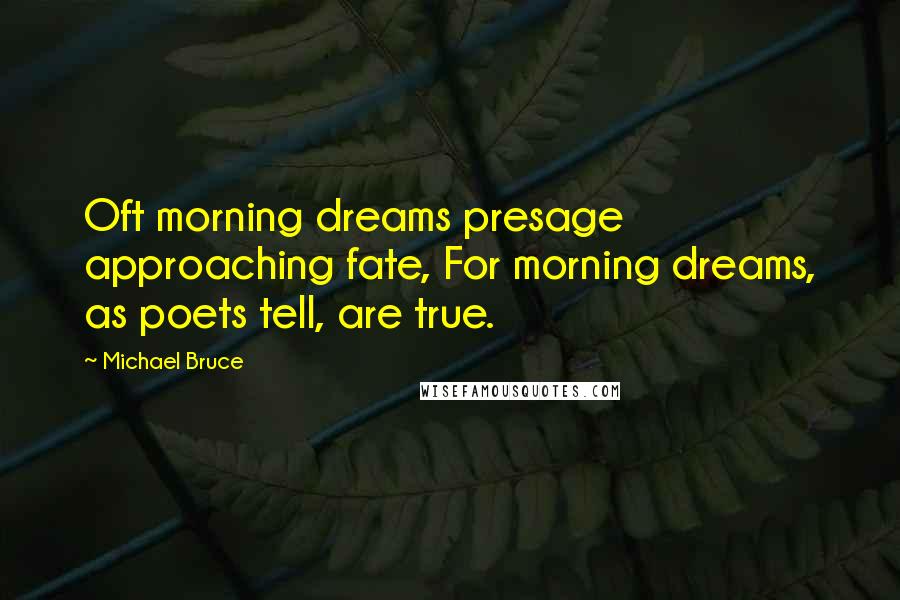 Michael Bruce Quotes: Oft morning dreams presage approaching fate, For morning dreams, as poets tell, are true.