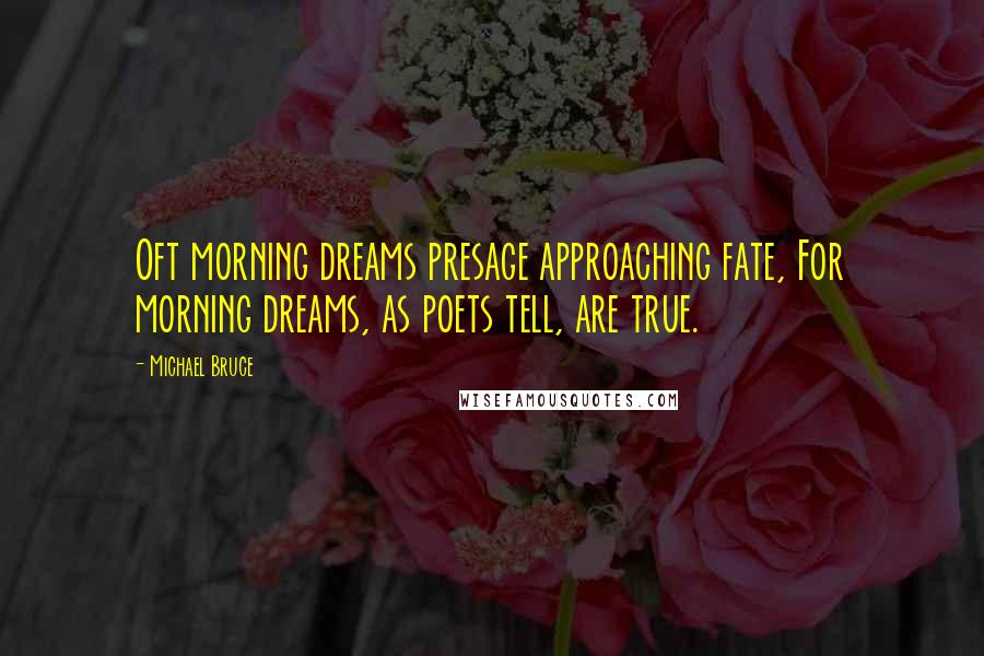 Michael Bruce Quotes: Oft morning dreams presage approaching fate, For morning dreams, as poets tell, are true.