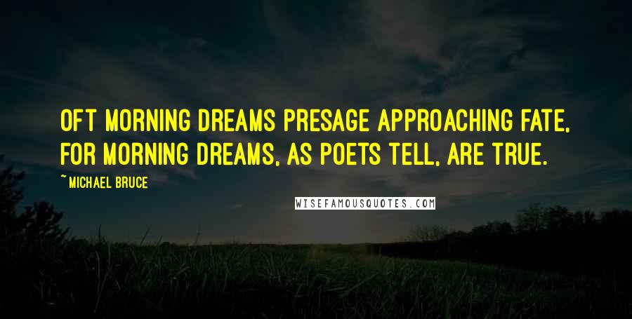 Michael Bruce Quotes: Oft morning dreams presage approaching fate, For morning dreams, as poets tell, are true.