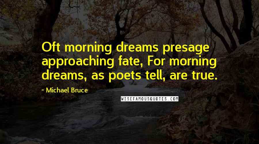 Michael Bruce Quotes: Oft morning dreams presage approaching fate, For morning dreams, as poets tell, are true.