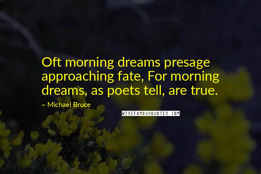 Michael Bruce Quotes: Oft morning dreams presage approaching fate, For morning dreams, as poets tell, are true.