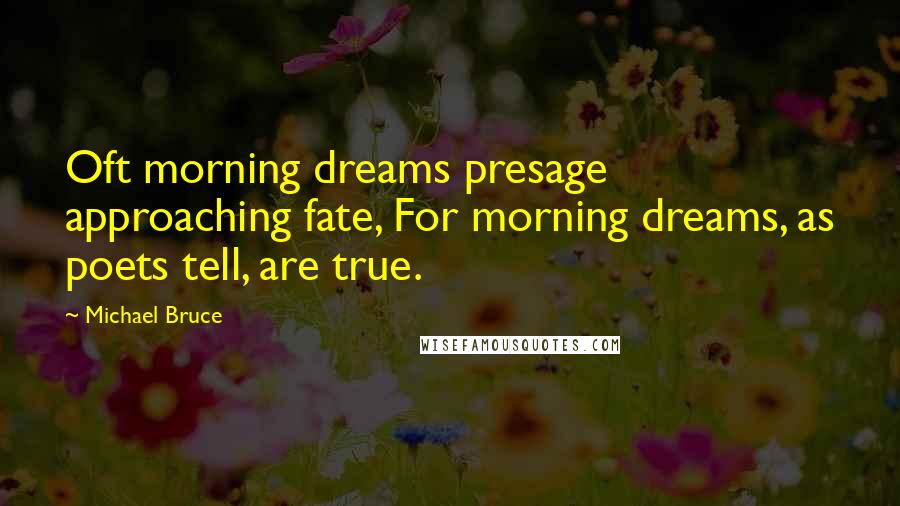 Michael Bruce Quotes: Oft morning dreams presage approaching fate, For morning dreams, as poets tell, are true.