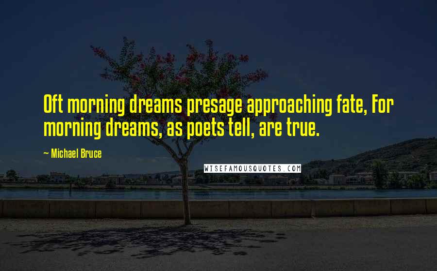 Michael Bruce Quotes: Oft morning dreams presage approaching fate, For morning dreams, as poets tell, are true.