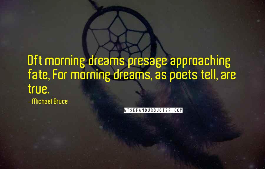 Michael Bruce Quotes: Oft morning dreams presage approaching fate, For morning dreams, as poets tell, are true.