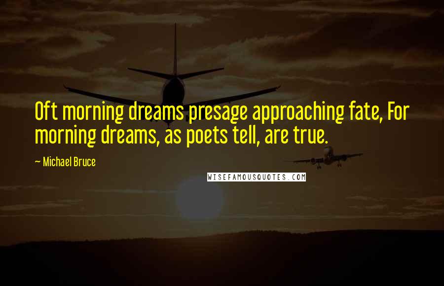 Michael Bruce Quotes: Oft morning dreams presage approaching fate, For morning dreams, as poets tell, are true.