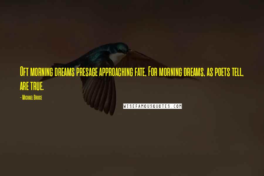 Michael Bruce Quotes: Oft morning dreams presage approaching fate, For morning dreams, as poets tell, are true.