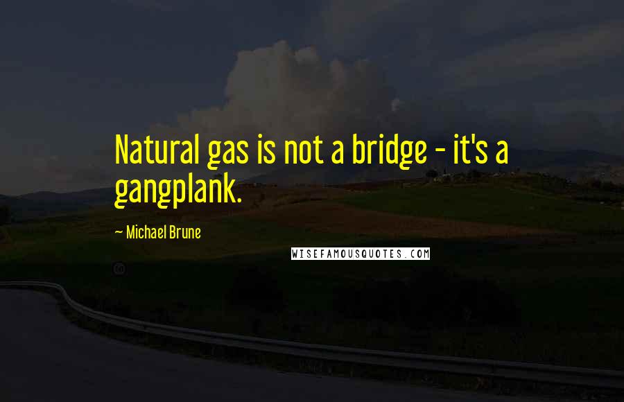Michael Brune Quotes: Natural gas is not a bridge - it's a gangplank.