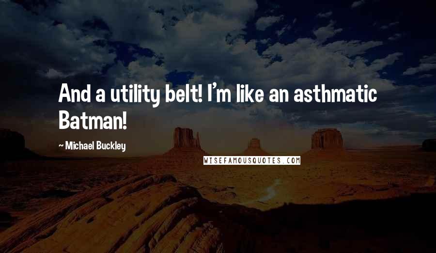 Michael Buckley Quotes: And a utility belt! I'm like an asthmatic Batman!