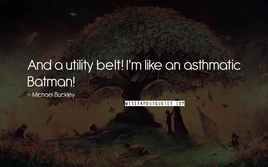 Michael Buckley Quotes: And a utility belt! I'm like an asthmatic Batman!